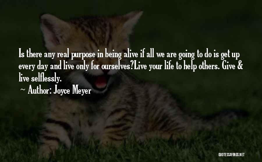 Joyce Meyer Quotes: Is There Any Real Purpose In Being Alive If All We Are Going To Do Is Get Up Every Day