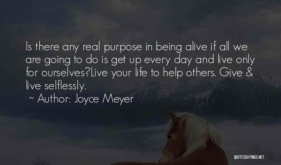 Joyce Meyer Quotes: Is There Any Real Purpose In Being Alive If All We Are Going To Do Is Get Up Every Day