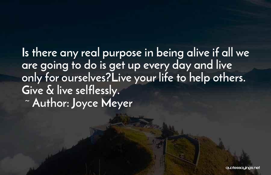 Joyce Meyer Quotes: Is There Any Real Purpose In Being Alive If All We Are Going To Do Is Get Up Every Day