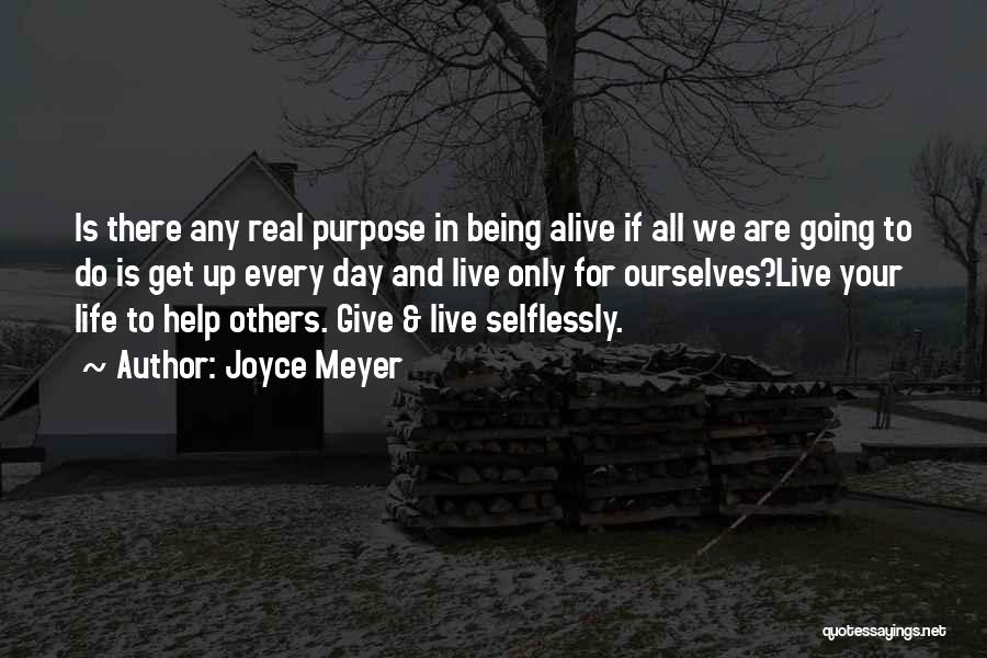 Joyce Meyer Quotes: Is There Any Real Purpose In Being Alive If All We Are Going To Do Is Get Up Every Day
