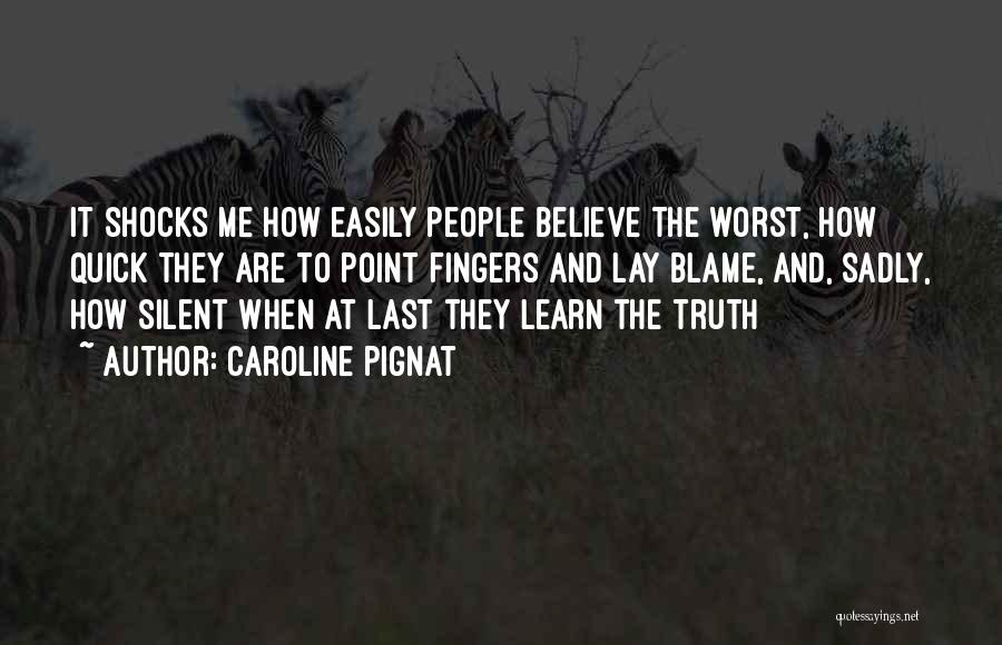 Caroline Pignat Quotes: It Shocks Me How Easily People Believe The Worst, How Quick They Are To Point Fingers And Lay Blame, And,