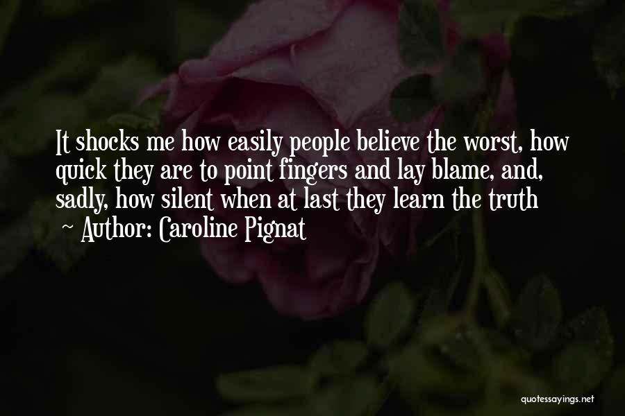 Caroline Pignat Quotes: It Shocks Me How Easily People Believe The Worst, How Quick They Are To Point Fingers And Lay Blame, And,