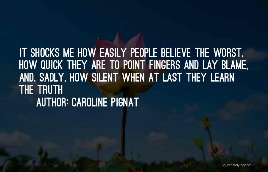 Caroline Pignat Quotes: It Shocks Me How Easily People Believe The Worst, How Quick They Are To Point Fingers And Lay Blame, And,