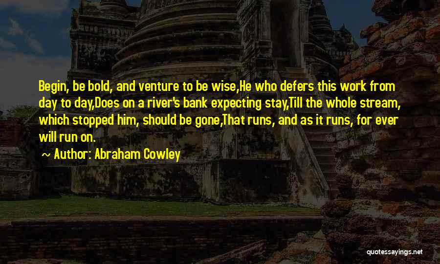 Abraham Cowley Quotes: Begin, Be Bold, And Venture To Be Wise,he Who Defers This Work From Day To Day,does On A River's Bank