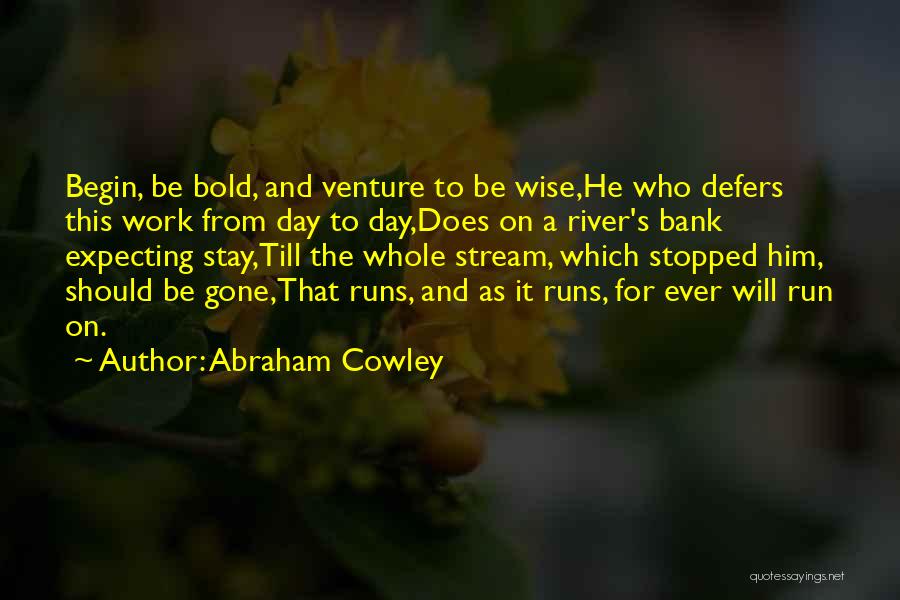 Abraham Cowley Quotes: Begin, Be Bold, And Venture To Be Wise,he Who Defers This Work From Day To Day,does On A River's Bank