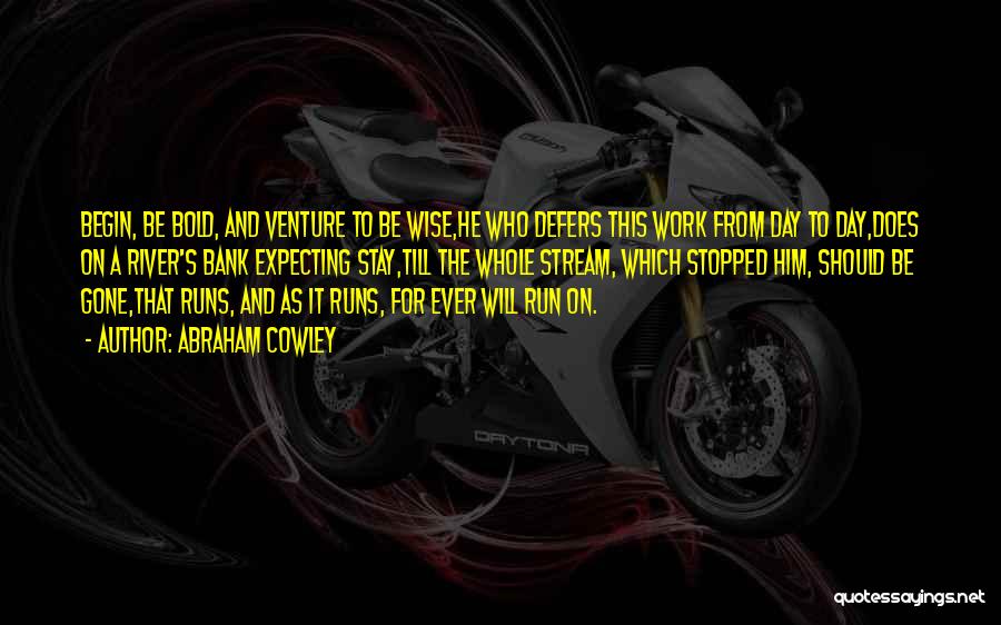 Abraham Cowley Quotes: Begin, Be Bold, And Venture To Be Wise,he Who Defers This Work From Day To Day,does On A River's Bank