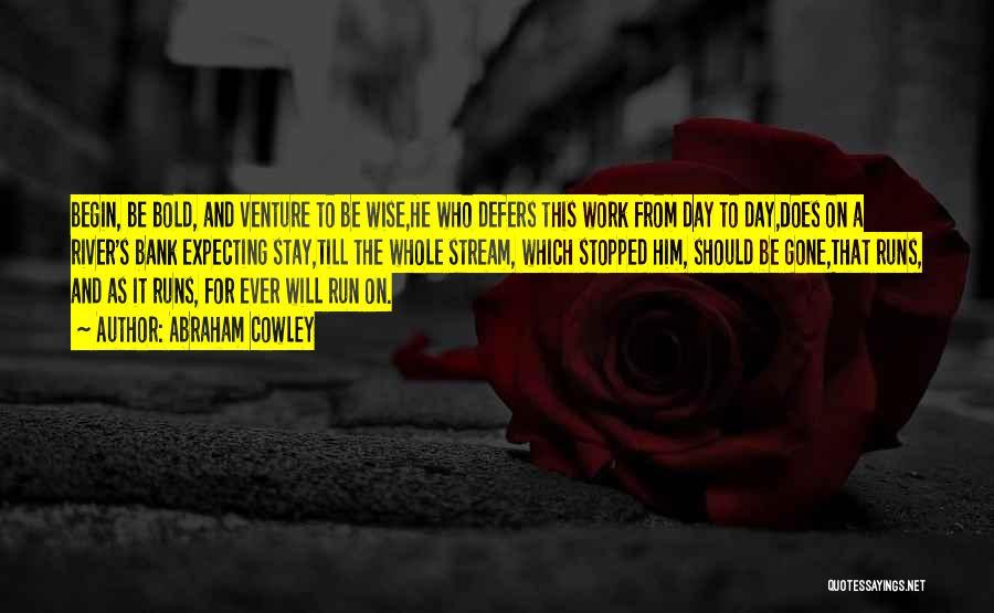 Abraham Cowley Quotes: Begin, Be Bold, And Venture To Be Wise,he Who Defers This Work From Day To Day,does On A River's Bank