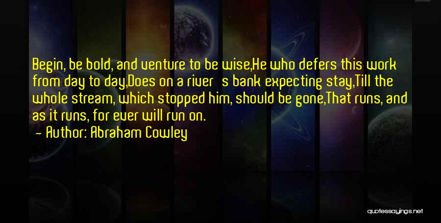 Abraham Cowley Quotes: Begin, Be Bold, And Venture To Be Wise,he Who Defers This Work From Day To Day,does On A River's Bank