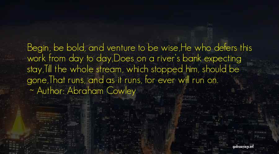 Abraham Cowley Quotes: Begin, Be Bold, And Venture To Be Wise,he Who Defers This Work From Day To Day,does On A River's Bank