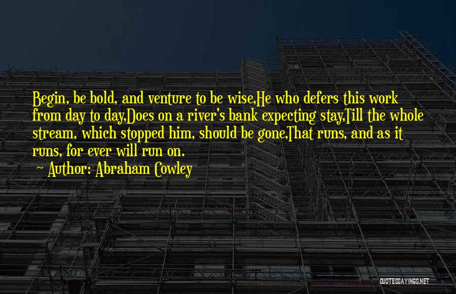 Abraham Cowley Quotes: Begin, Be Bold, And Venture To Be Wise,he Who Defers This Work From Day To Day,does On A River's Bank