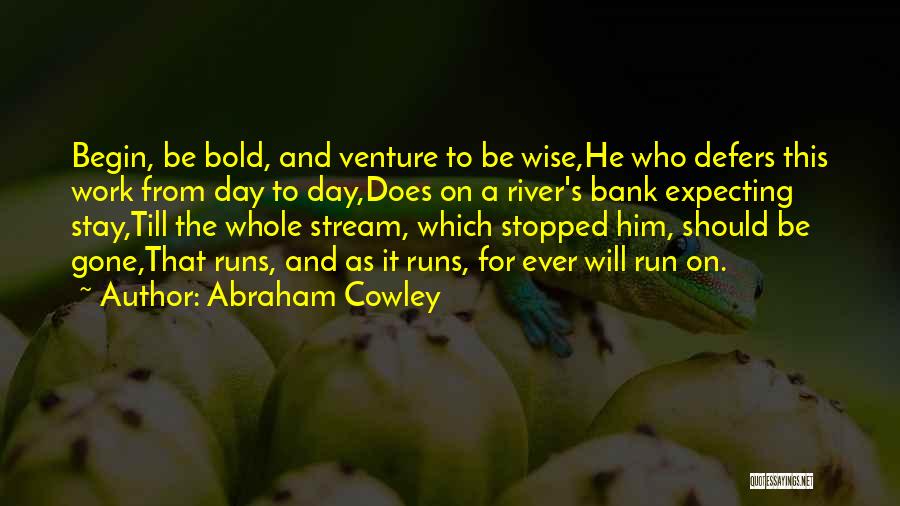 Abraham Cowley Quotes: Begin, Be Bold, And Venture To Be Wise,he Who Defers This Work From Day To Day,does On A River's Bank