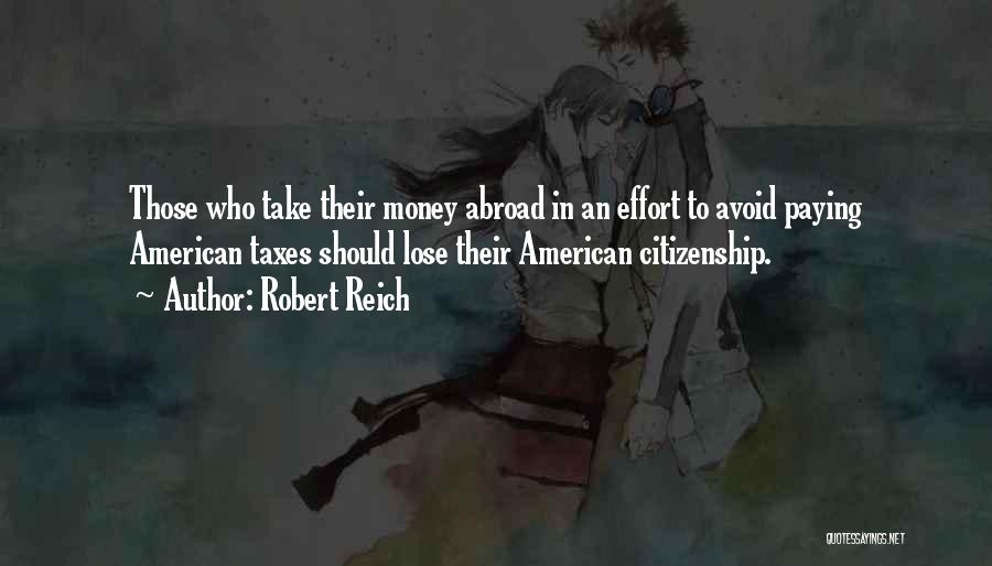 Robert Reich Quotes: Those Who Take Their Money Abroad In An Effort To Avoid Paying American Taxes Should Lose Their American Citizenship.