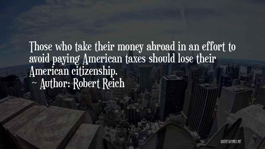 Robert Reich Quotes: Those Who Take Their Money Abroad In An Effort To Avoid Paying American Taxes Should Lose Their American Citizenship.