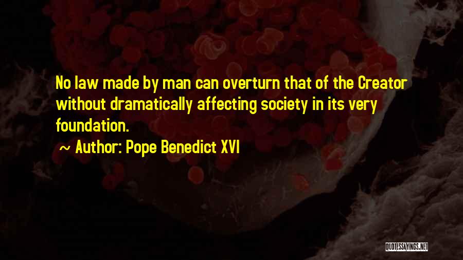 Pope Benedict XVI Quotes: No Law Made By Man Can Overturn That Of The Creator Without Dramatically Affecting Society In Its Very Foundation.