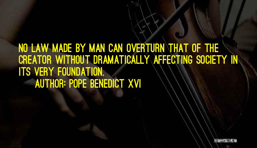 Pope Benedict XVI Quotes: No Law Made By Man Can Overturn That Of The Creator Without Dramatically Affecting Society In Its Very Foundation.