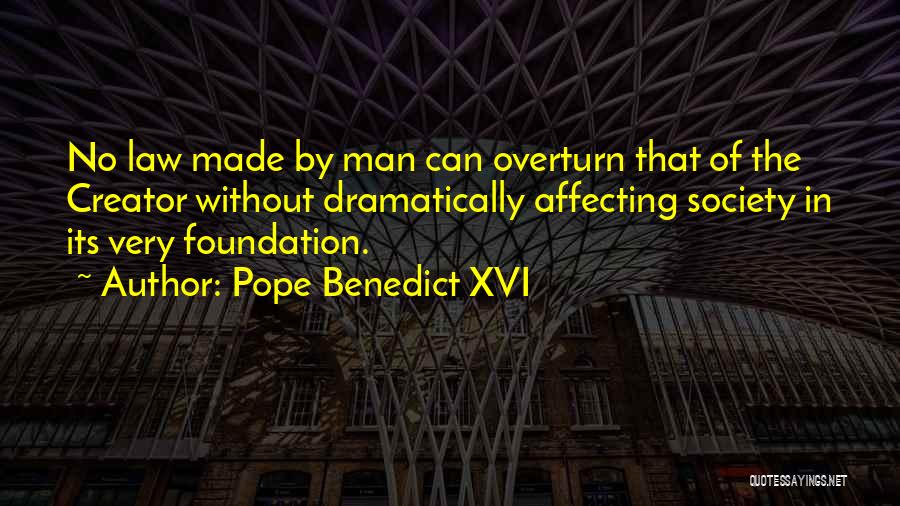 Pope Benedict XVI Quotes: No Law Made By Man Can Overturn That Of The Creator Without Dramatically Affecting Society In Its Very Foundation.