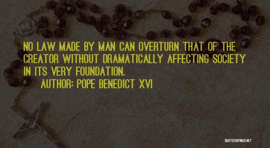 Pope Benedict XVI Quotes: No Law Made By Man Can Overturn That Of The Creator Without Dramatically Affecting Society In Its Very Foundation.