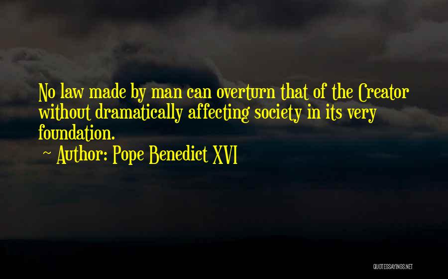 Pope Benedict XVI Quotes: No Law Made By Man Can Overturn That Of The Creator Without Dramatically Affecting Society In Its Very Foundation.