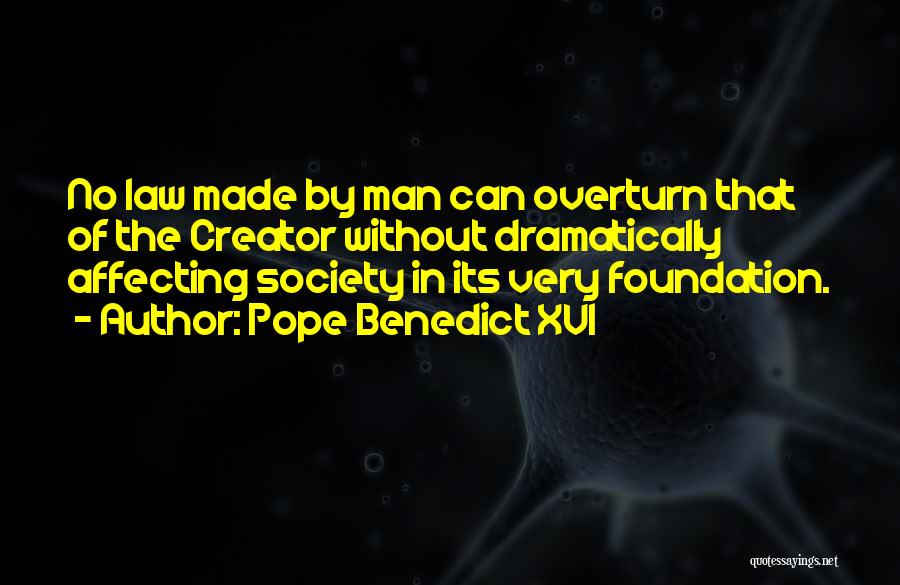 Pope Benedict XVI Quotes: No Law Made By Man Can Overturn That Of The Creator Without Dramatically Affecting Society In Its Very Foundation.