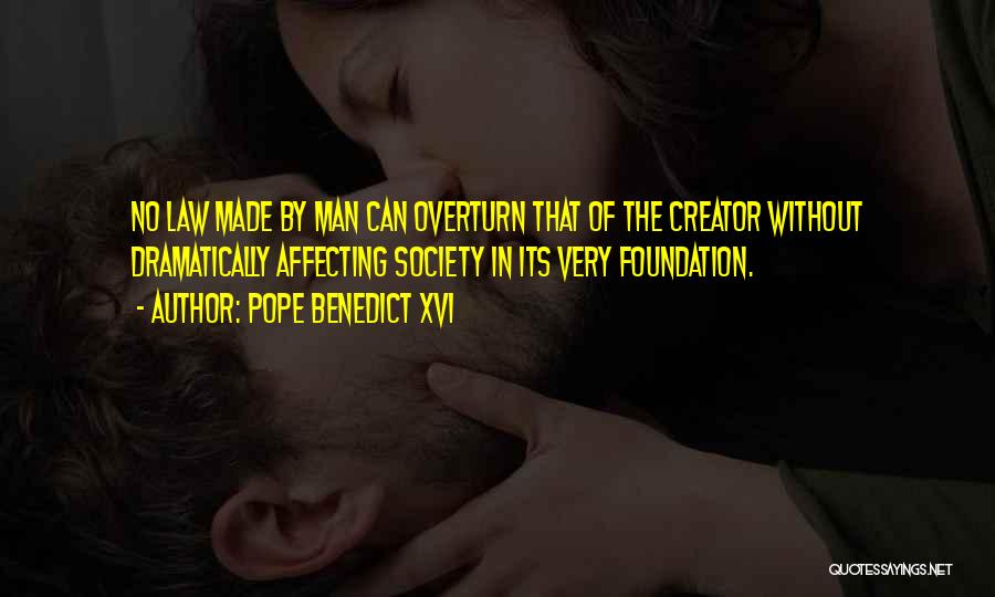 Pope Benedict XVI Quotes: No Law Made By Man Can Overturn That Of The Creator Without Dramatically Affecting Society In Its Very Foundation.