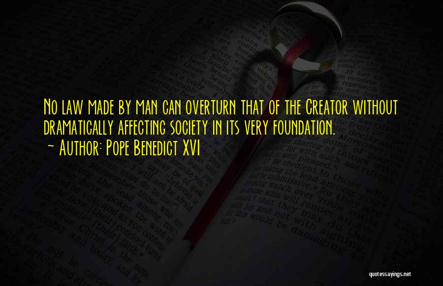 Pope Benedict XVI Quotes: No Law Made By Man Can Overturn That Of The Creator Without Dramatically Affecting Society In Its Very Foundation.