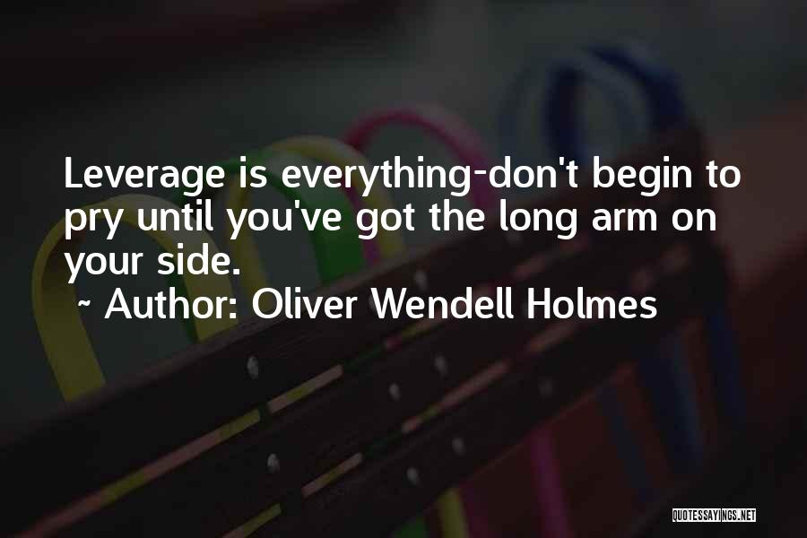 Oliver Wendell Holmes Quotes: Leverage Is Everything-don't Begin To Pry Until You've Got The Long Arm On Your Side.