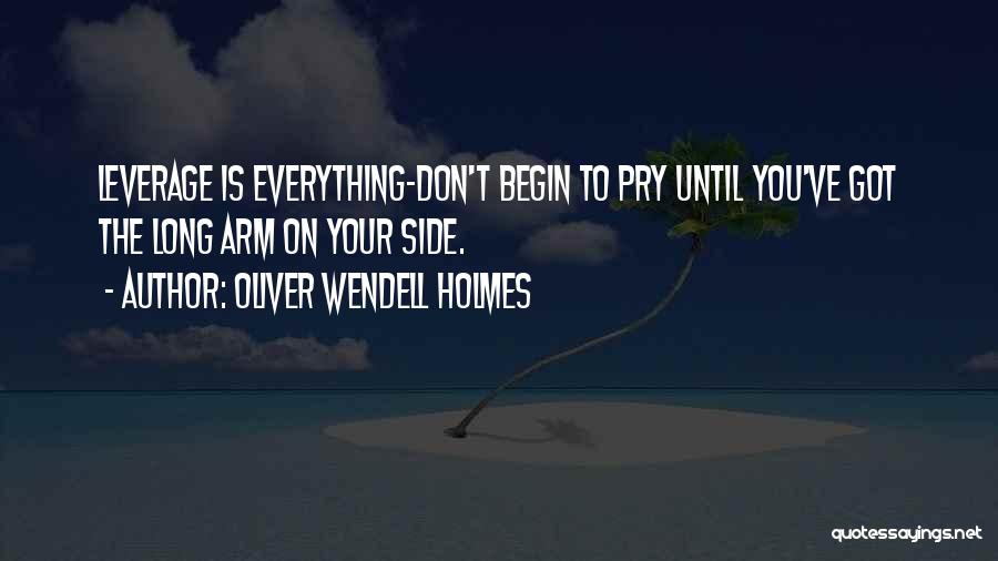 Oliver Wendell Holmes Quotes: Leverage Is Everything-don't Begin To Pry Until You've Got The Long Arm On Your Side.