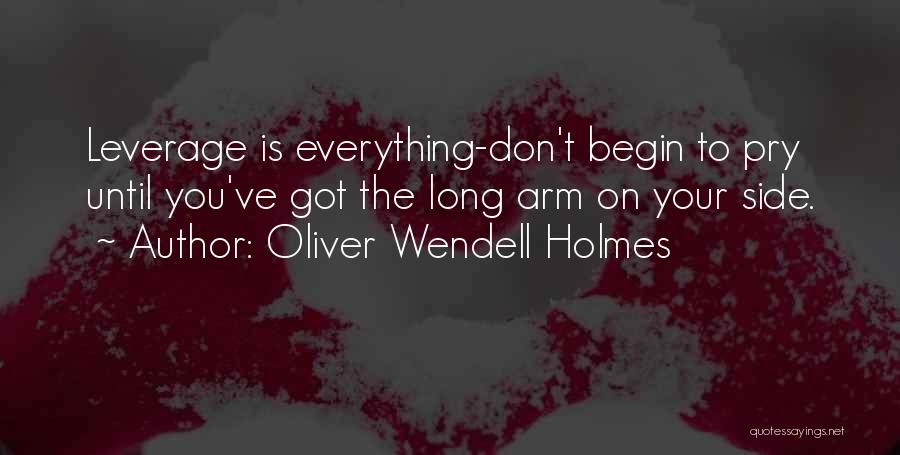 Oliver Wendell Holmes Quotes: Leverage Is Everything-don't Begin To Pry Until You've Got The Long Arm On Your Side.