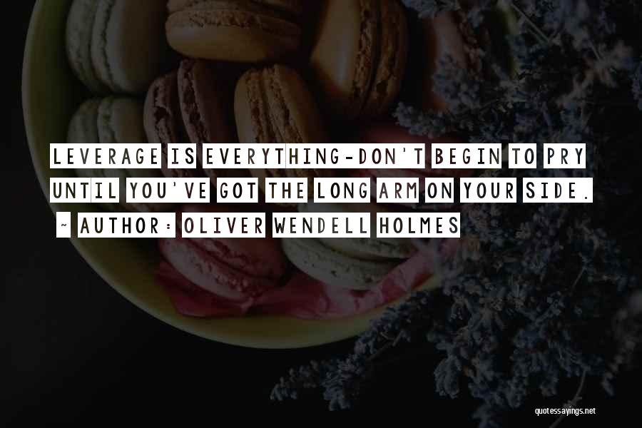 Oliver Wendell Holmes Quotes: Leverage Is Everything-don't Begin To Pry Until You've Got The Long Arm On Your Side.