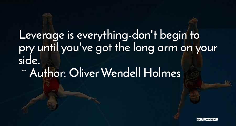 Oliver Wendell Holmes Quotes: Leverage Is Everything-don't Begin To Pry Until You've Got The Long Arm On Your Side.