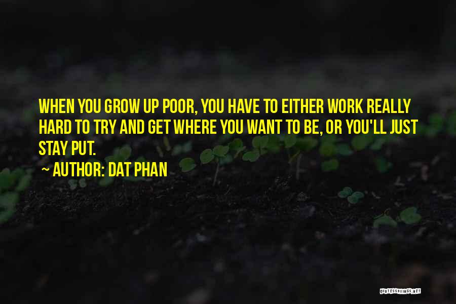 Dat Phan Quotes: When You Grow Up Poor, You Have To Either Work Really Hard To Try And Get Where You Want To