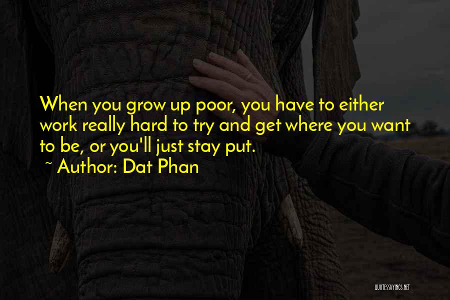 Dat Phan Quotes: When You Grow Up Poor, You Have To Either Work Really Hard To Try And Get Where You Want To