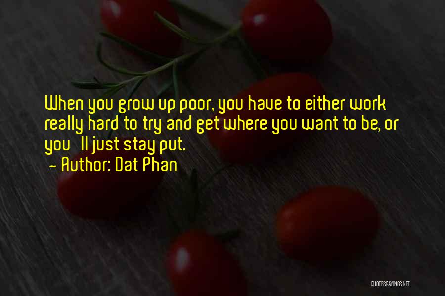 Dat Phan Quotes: When You Grow Up Poor, You Have To Either Work Really Hard To Try And Get Where You Want To