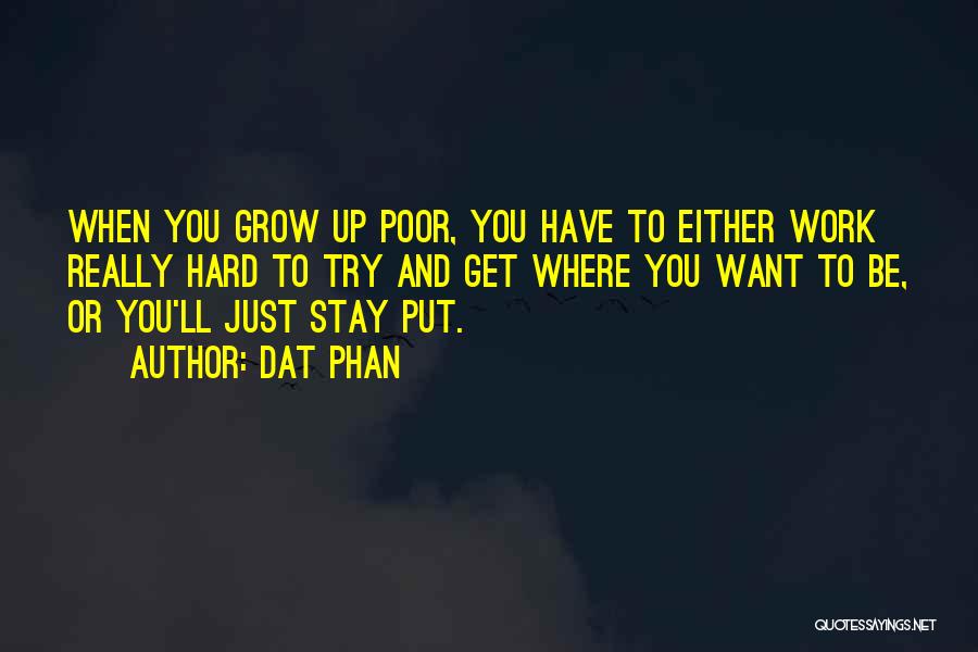 Dat Phan Quotes: When You Grow Up Poor, You Have To Either Work Really Hard To Try And Get Where You Want To