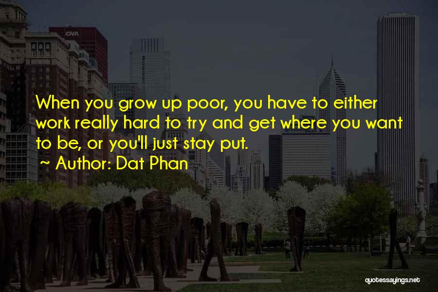 Dat Phan Quotes: When You Grow Up Poor, You Have To Either Work Really Hard To Try And Get Where You Want To