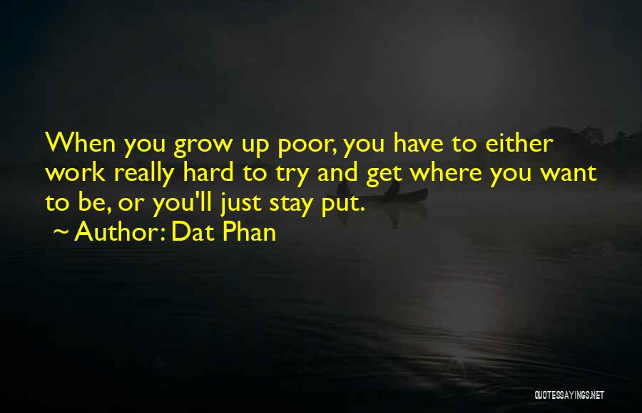 Dat Phan Quotes: When You Grow Up Poor, You Have To Either Work Really Hard To Try And Get Where You Want To