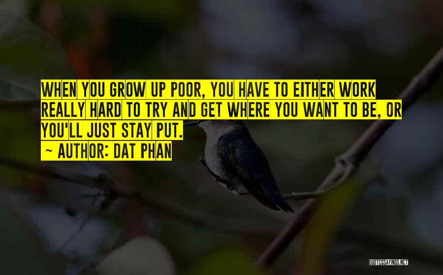 Dat Phan Quotes: When You Grow Up Poor, You Have To Either Work Really Hard To Try And Get Where You Want To