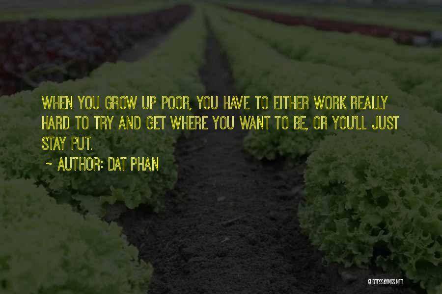 Dat Phan Quotes: When You Grow Up Poor, You Have To Either Work Really Hard To Try And Get Where You Want To