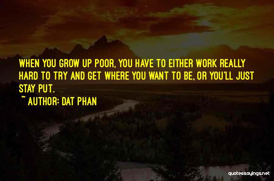 Dat Phan Quotes: When You Grow Up Poor, You Have To Either Work Really Hard To Try And Get Where You Want To