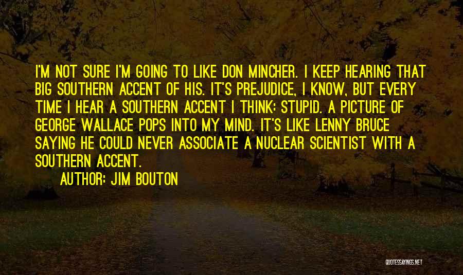 Jim Bouton Quotes: I'm Not Sure I'm Going To Like Don Mincher. I Keep Hearing That Big Southern Accent Of His. It's Prejudice,