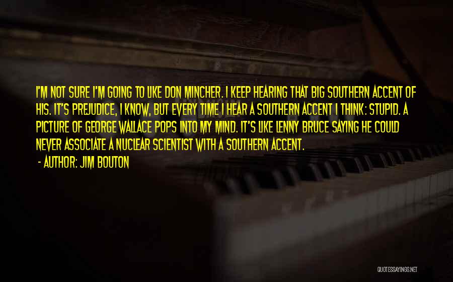 Jim Bouton Quotes: I'm Not Sure I'm Going To Like Don Mincher. I Keep Hearing That Big Southern Accent Of His. It's Prejudice,