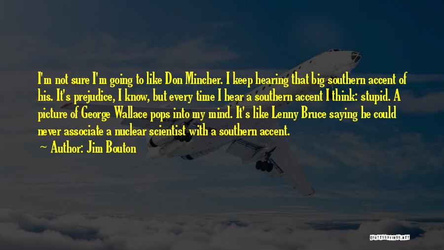 Jim Bouton Quotes: I'm Not Sure I'm Going To Like Don Mincher. I Keep Hearing That Big Southern Accent Of His. It's Prejudice,