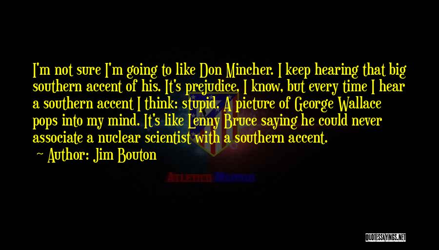 Jim Bouton Quotes: I'm Not Sure I'm Going To Like Don Mincher. I Keep Hearing That Big Southern Accent Of His. It's Prejudice,