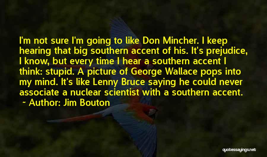 Jim Bouton Quotes: I'm Not Sure I'm Going To Like Don Mincher. I Keep Hearing That Big Southern Accent Of His. It's Prejudice,