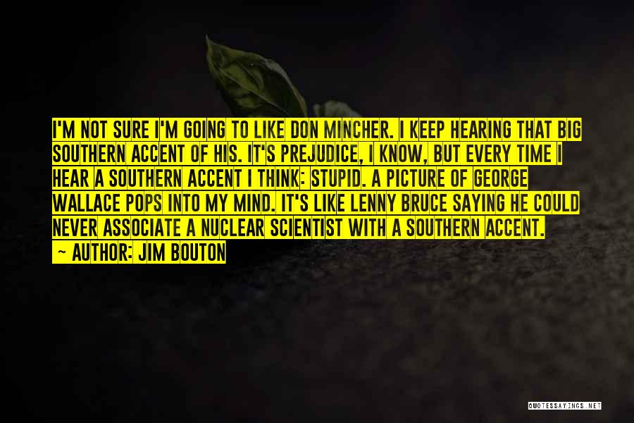 Jim Bouton Quotes: I'm Not Sure I'm Going To Like Don Mincher. I Keep Hearing That Big Southern Accent Of His. It's Prejudice,