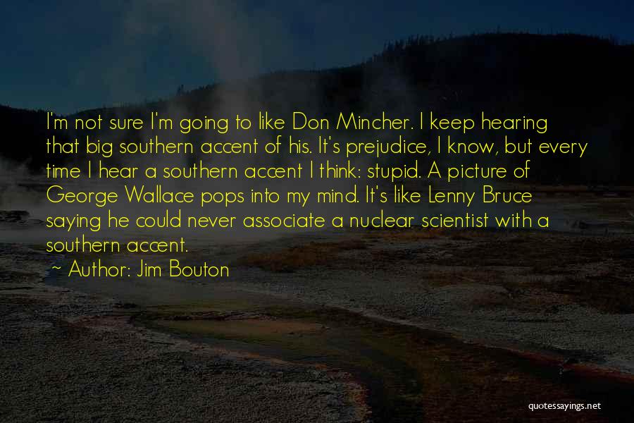 Jim Bouton Quotes: I'm Not Sure I'm Going To Like Don Mincher. I Keep Hearing That Big Southern Accent Of His. It's Prejudice,