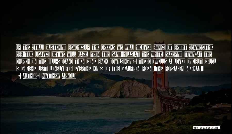 Matthew Arnold Quotes: Up The Still, Glistening Beaches,up The Creeks We Will Hie,over Banks Of Bright Seaweedthe Ebb-tide Leaves Dry.we Will Gaze, From