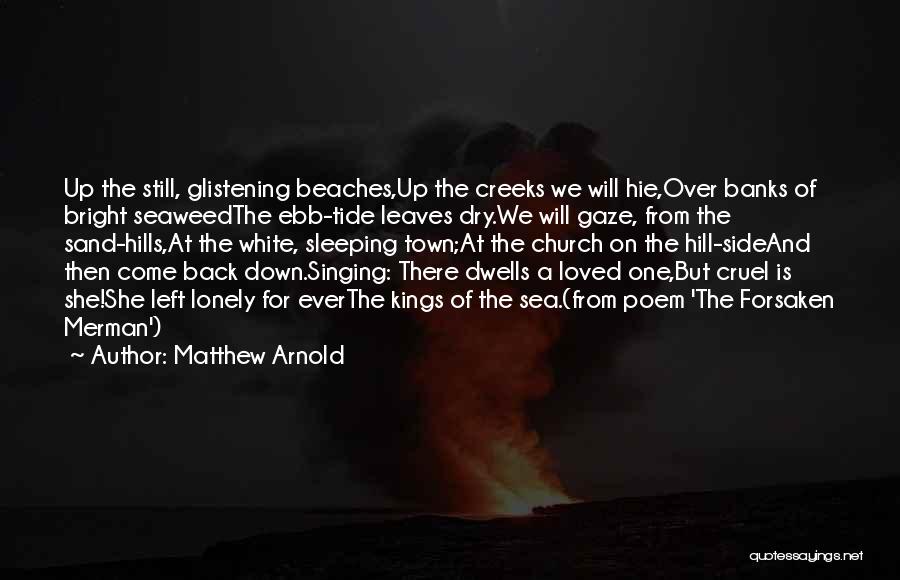 Matthew Arnold Quotes: Up The Still, Glistening Beaches,up The Creeks We Will Hie,over Banks Of Bright Seaweedthe Ebb-tide Leaves Dry.we Will Gaze, From