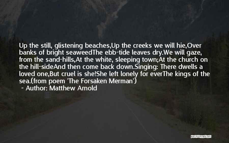 Matthew Arnold Quotes: Up The Still, Glistening Beaches,up The Creeks We Will Hie,over Banks Of Bright Seaweedthe Ebb-tide Leaves Dry.we Will Gaze, From