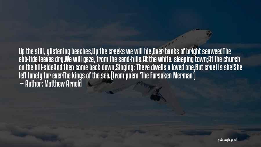 Matthew Arnold Quotes: Up The Still, Glistening Beaches,up The Creeks We Will Hie,over Banks Of Bright Seaweedthe Ebb-tide Leaves Dry.we Will Gaze, From
